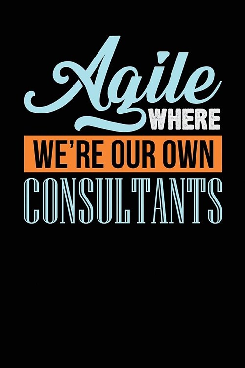 Agile Where Were Our Own Consultants: Black, Orange & Blue Design, Blank College Ruled Line Paper Journal Notebook for Project Managers and Their Fam (Paperback)