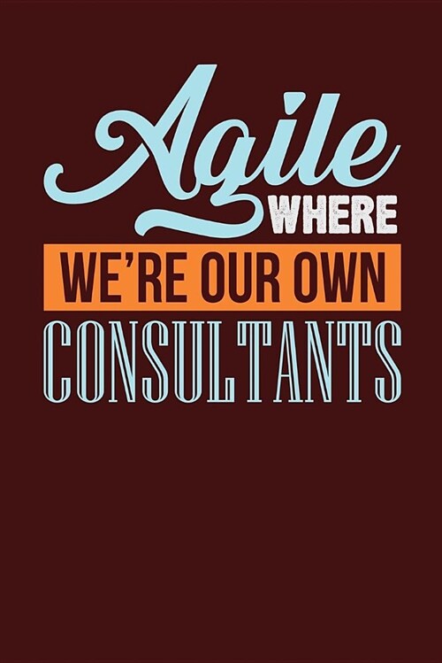 Agile Where Were Our Own Consultants: Dark Red, Orange & Blue Design, Blank College Ruled Line Paper Journal Notebook for Project Managers and Their (Paperback)