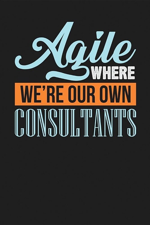 Agile Where Were Our Own Consultants: Dark Gray, Orange & Blue Design, Blank College Ruled Line Paper Journal Notebook for Project Managers and Their (Paperback)