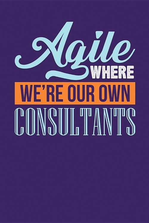 Agile Where Were Our Own Consultants: Dark Purple, Orange & Blue Design, Blank College Ruled Line Paper Journal Notebook for Project Managers and The (Paperback)