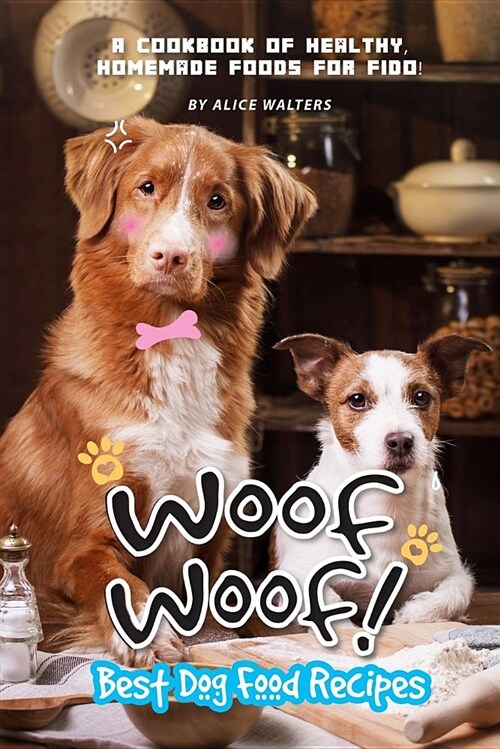 Woof Woof! Best Dog Food Recipes: A Cookbook of Healthy, Homemade Foods for Fido! (Paperback)