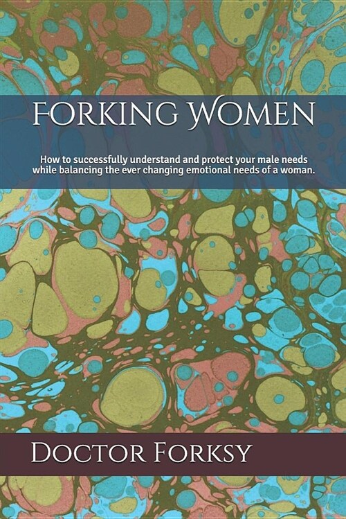 Forking Women: How to Successfully Understand and Protect Your Male Needs While Balancing the Ever Changing Emotional Needs of a Woma (Paperback)