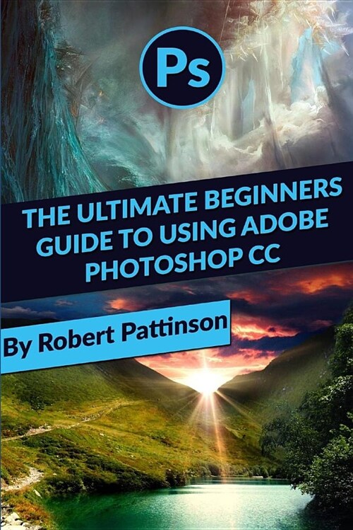 The Ultimate Beginners Guide to Using Adobe Photoshop CC (Paperback)