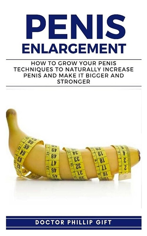 Penis Enlargement: How to Grow You Penis Techniques to Naturally Increase Penis and Make It Bigger and Stronger (Paperback)