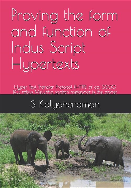 Proving the Form and Function of Indus Script Hypertexts: Hyper Text Transfer Protocol (Http) of Ca. 3300 Bce Rebus Meluhha Spoken Metaphor Is the Cip (Paperback)