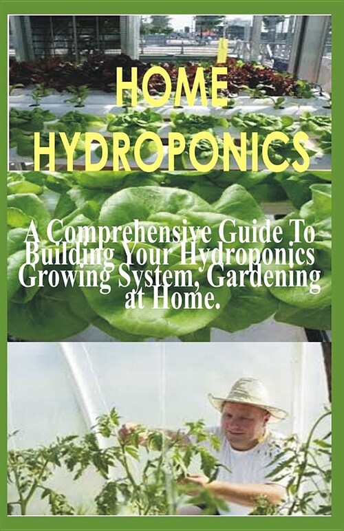 Home Hydroponics: A Comprehensive Guide to Building Your Hydroponics Growing System, Gardening at Home (Paperback)