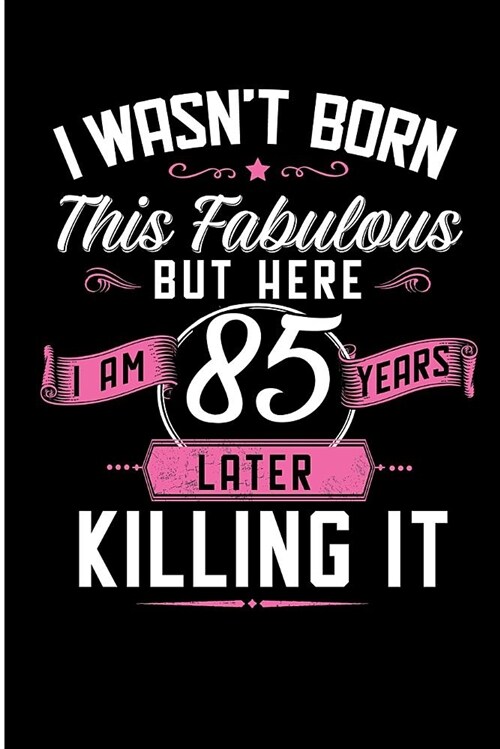 I Wasnt Born This Fabulous But Here I Am 85 Years Later Killing It: Fabulous 85 Year Old Novelty Birthday Blank Lined Note Book (Paperback)