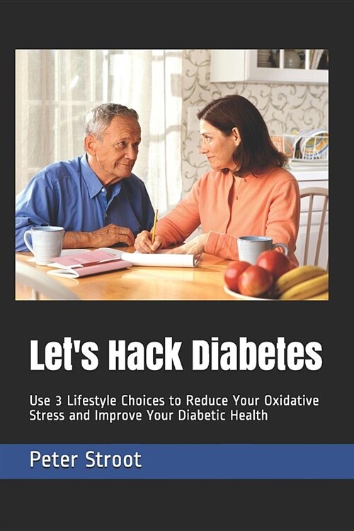 Lets Hack Diabetes: Use 3 Lifestyle Choices to Reduce Your Oxidative Stress and Improve Your Diabetic Health (Paperback)