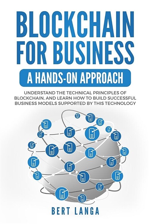 Blockchain for Business: A Hands-On Approach: Understand the Technical Principles of Blockchain, and Learn How to Build Successful Business Mod (Paperback)