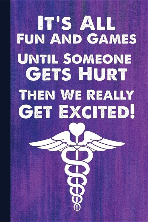 Its All Fun and Games Until Someone Gets Hurt Then We Really Get Excited: Nurse Journal with Lined Pages for Journaling, Studying, Writing, Reflectio (Paperback)