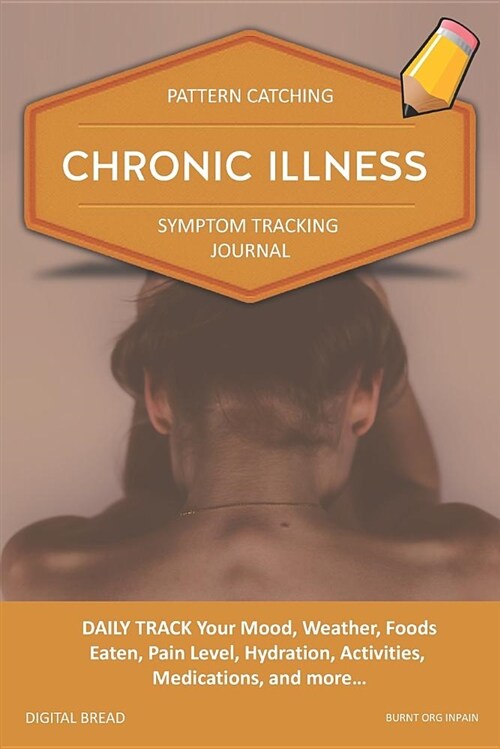 Chronic Illness - Pattern Catching, Symptom Tracking Journal: Daily Track Your Mood, Weather, Foods Eaten, Pain Level, Hydration, Activities, Medicati (Paperback)