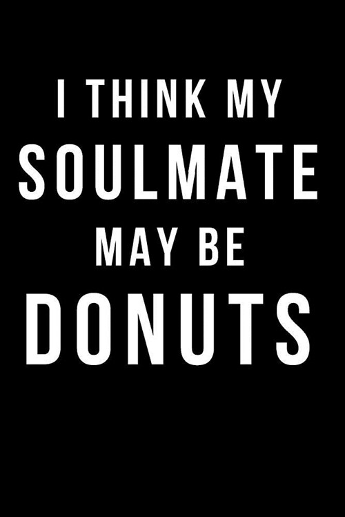 I Think My Soulmate May Be Donuts: Blank Line Journal (Paperback)