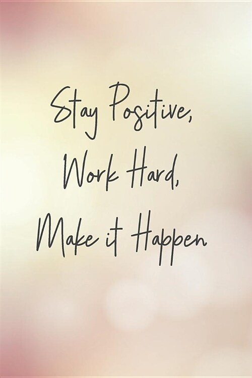 Stay Positive, Work Hard, Make It Happen: Blank Lined Journal, 120 6x9 White Pages, Glossy Cover (Paperback)