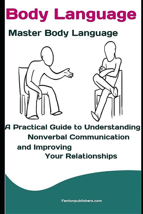Body Language: Master Body Language: A Practical Guide to Understanding Nonverbal Communication and Improving Your Relationships (Paperback)