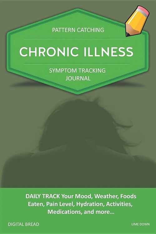 Chronic Illness - Pattern Catching, Symptom Tracking Journal: Daily Track Your Mood, Weather, Foods Eaten, Pain Level, Hydration, Activities, Medicati (Paperback)