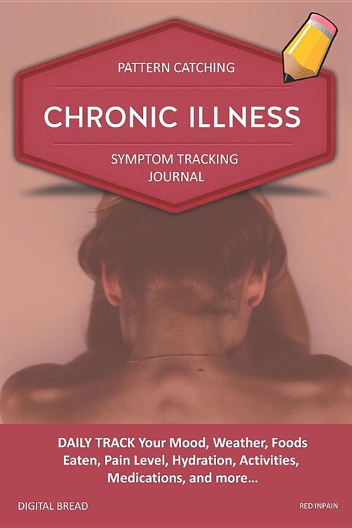 Chronic Illness - Pattern Catching, Symptom Tracking Journal: Daily Track Your Mood, Weather, Foods Eaten, Pain Level, Hydration, Activities, Medicati (Paperback)