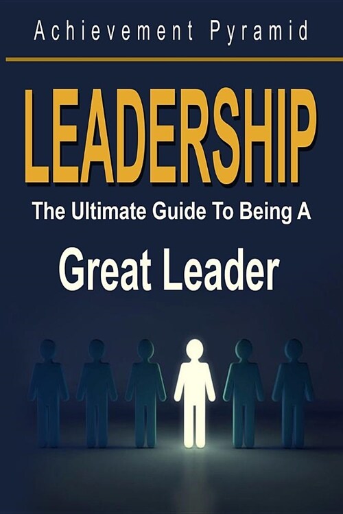 Leadership: The Ultimate Guide to Being a Great Leader (Paperback)