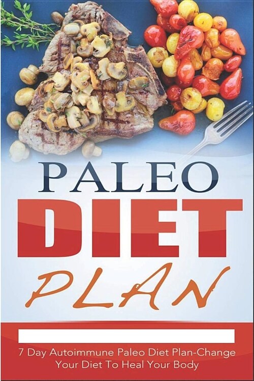 Paleo Diet Plan: 7 Day Autoimmune Paleo Diet Plan-Change Your Diet to Heal Your Body (Paperback)