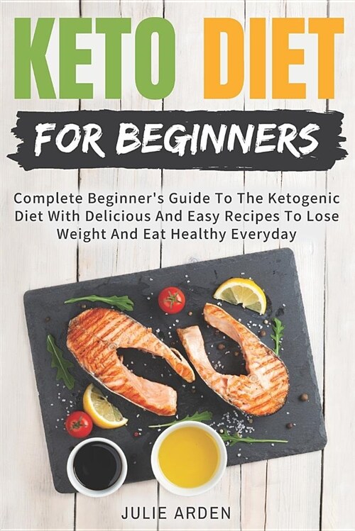 Keto Diet for Beginners: Complete Beginners Guide to the Ketogenic Diet with Delicious and Easy Recipes to Lose Weight and Eat Healthy Everyda (Paperback)
