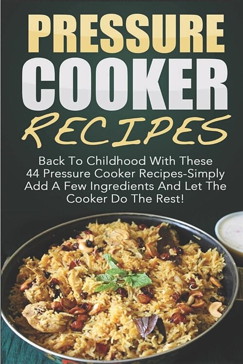 Pressure Cooker Recipes: Back to Childhood with These 44 Pressure Cooker Recipes-Simply Add a Few Ingredients and Let the Cooker Do the Rest! (Paperback)