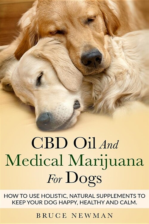 CBD Oil and Medical Marijuana for Dogs: How to Use Holistic Natural Supplements to Keep Your Dog Happy, Healthy and Calm (Paperback)