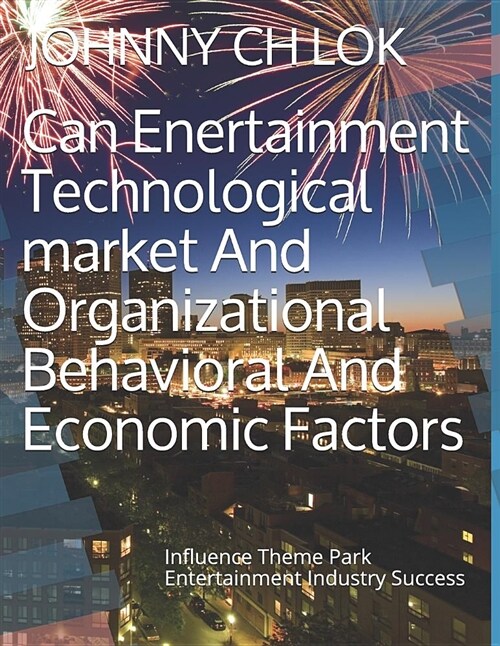 Can Enertainment Technological Market and Organizational Behavioral and Economic Factors: Influence Theme Park Entertainment Industry Success (Paperback)