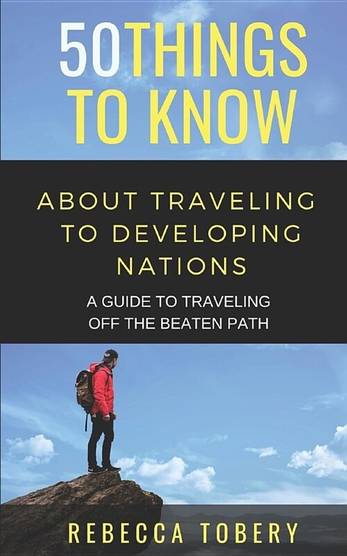 50 Things to Know about Traveling to Developing Nations: A Guide to Traveling Off the Beaten Path (Paperback)