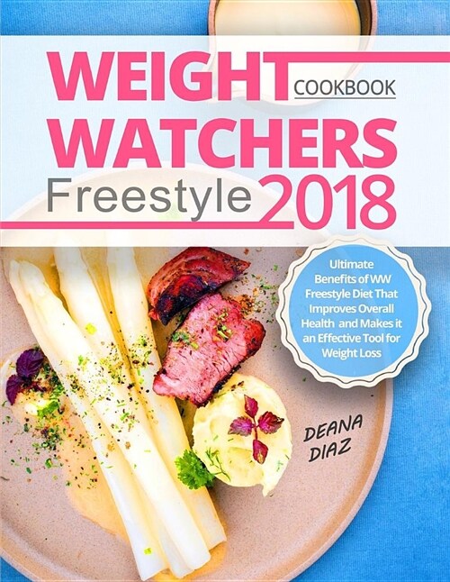 Weight Watchers Freestyle Cookbook 2018: Ultimate Benefits of WW Freestyle Diet That Improves Overall Health and Makes It an Effective Tool for Weight (Paperback)