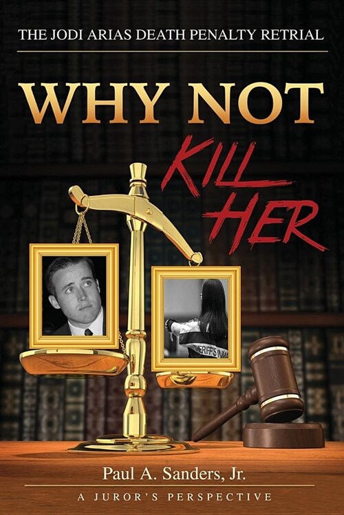 Why Not Kill Her: A Jurors Perspective: The Jodi Arias Death Penalty Retrial (Paperback)