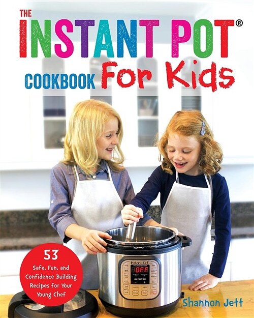 The Instant Pot Cookbook for Kids: 53 Safe, Fun, and Confidence Building Recipes for Your Young Chef (Paperback)