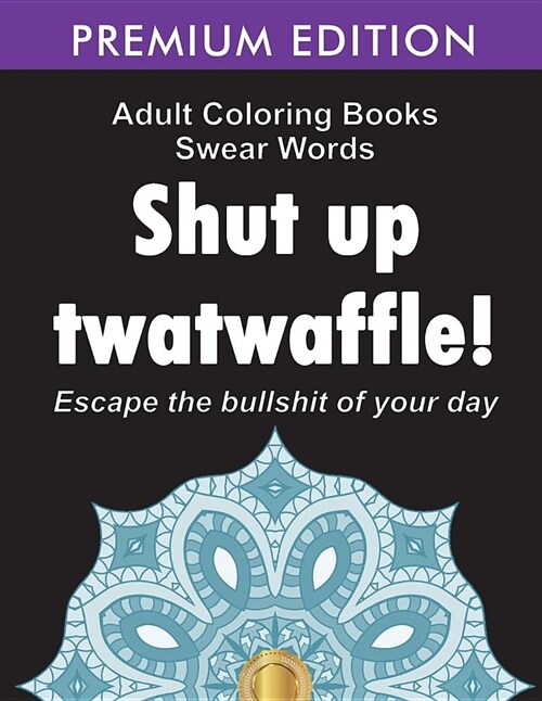 Adult Coloring Books Swear Words: Shut Up Twatwaffle: Escape the Bullshit of Your Day: Stress Relieving Swear Words Black Background Designs (Volume 1 (Paperback)