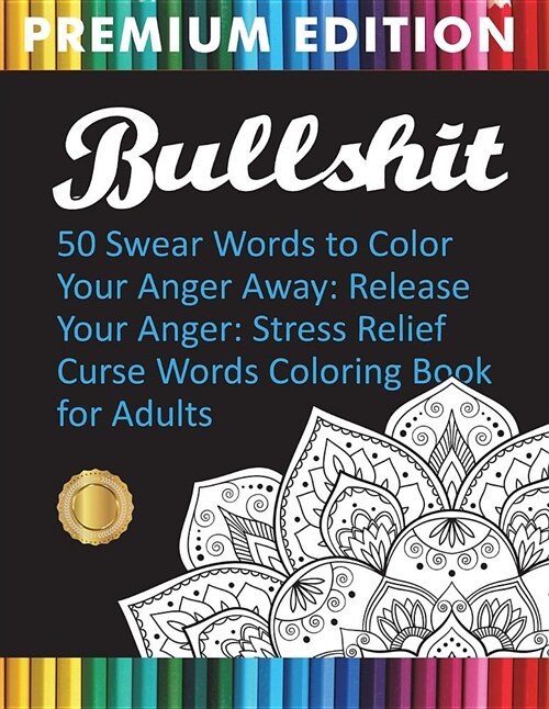 Bullshit: 50 Swear Words to Color Your Anger Away: Release Your Anger: Stress Relief Curse Words Coloring Book for Adults (Paperback)