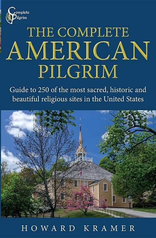 The Complete American Pilgrim: Guide to 250 of the Most Sacred, Historic and Beautiful Religious Sites in the United States (Paperback)