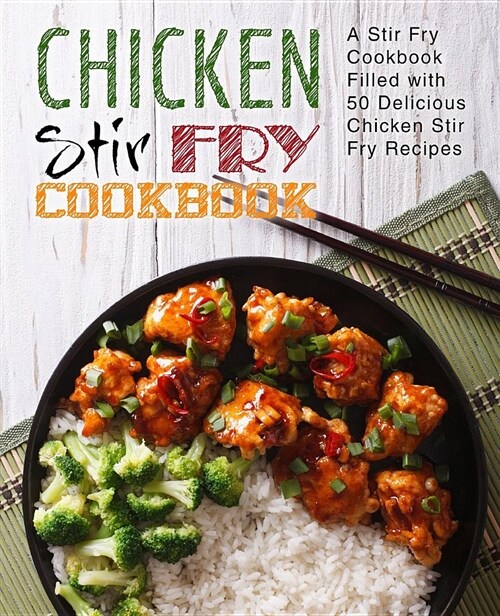 Chicken Stir Fry Cookbook: A Stir Fry Cookbook Filled with 50 Delicious Chicken Stir Fry Recipes (Paperback)