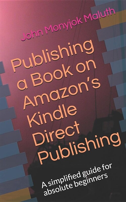 Publishing a Book on Amazons Kindle Direct Publishing: A Simplified Guide for Absolute Beginners (Paperback)