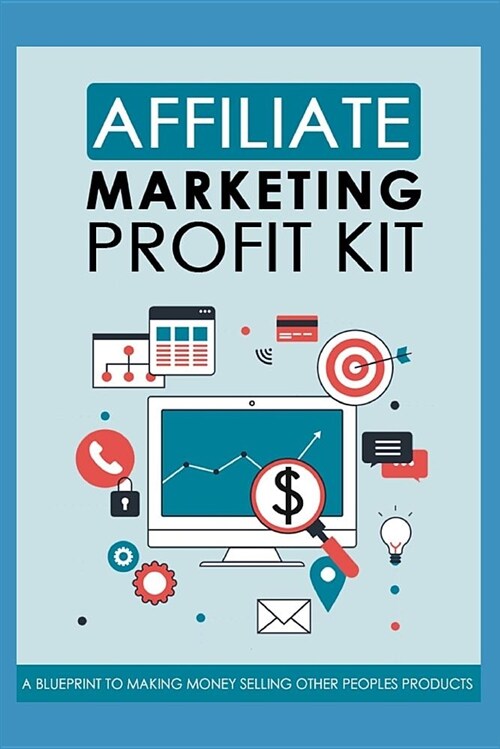 Affiliate Marketing Profit Kit: A Blueprint to Making Money Selling Other Peoples Products (Paperback)