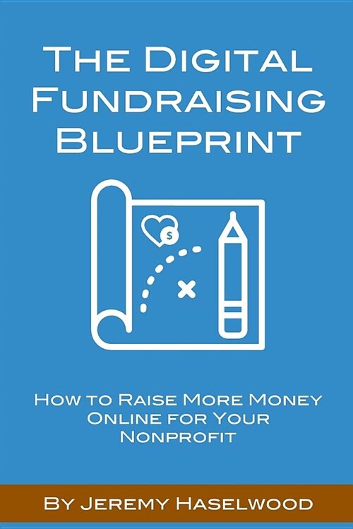 The Digital Fundraising Blueprint: How to Raise More Money Online for Your Nonprofit (Paperback)