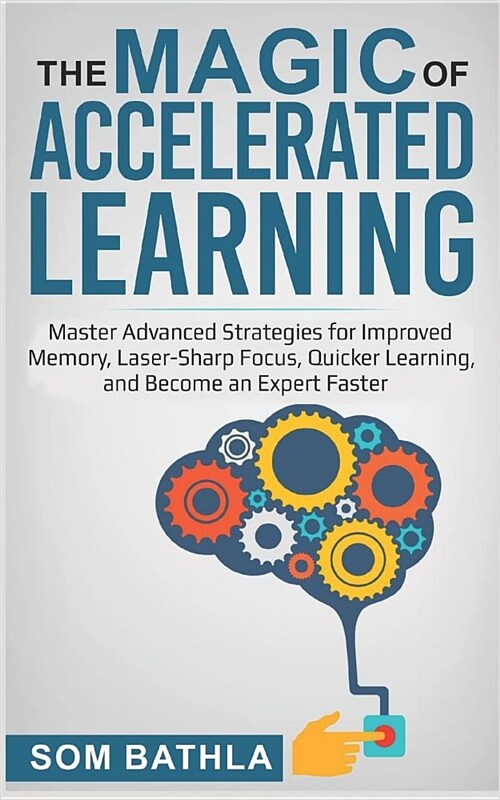 The Magic of Accelerated Learning: Master Advanced Strategies for Improved Memory, Laser-Sharp Focus & Quicker Learning, and Become an Expert Faster (Paperback)