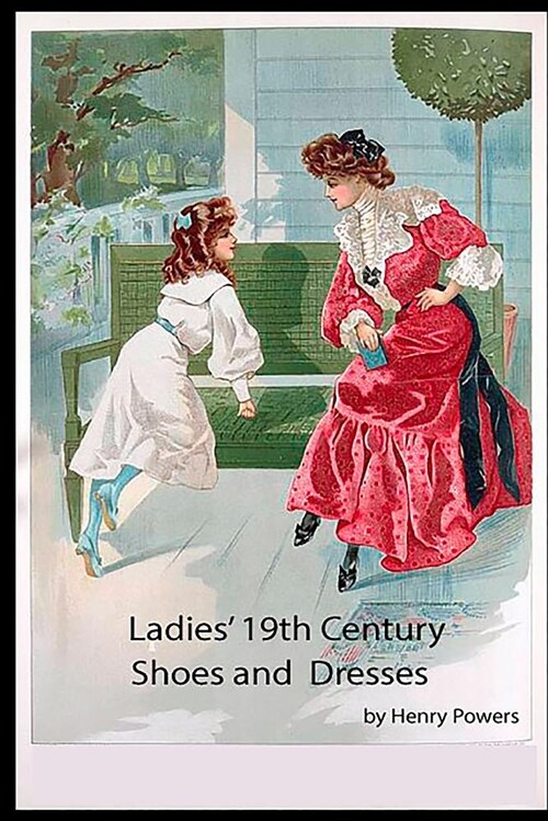 Ladies 19th Century Shoes and Dresses: A Collection of Vintage Shoes & Dresses of an Age Long Gone by (Paperback)