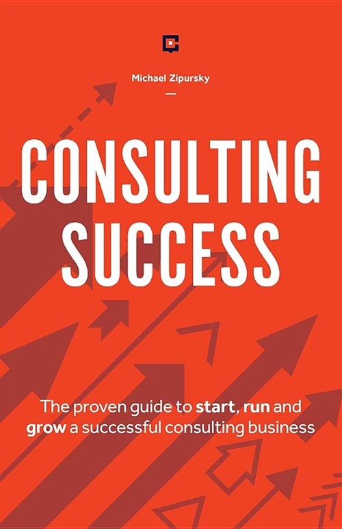 Consulting Success: The Proven Guide to Start, Run and Grow a Successful Consulting Business (Paperback)
