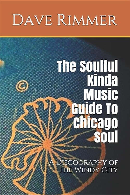 The Soulful Kinda Music Guide to Chicago Soul: A Discography of the Windy City (Paperback)