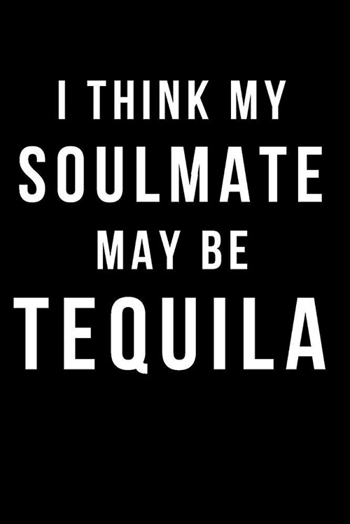 I Think My Soulmate May Be Tequila: Blank Line Journal (Paperback)