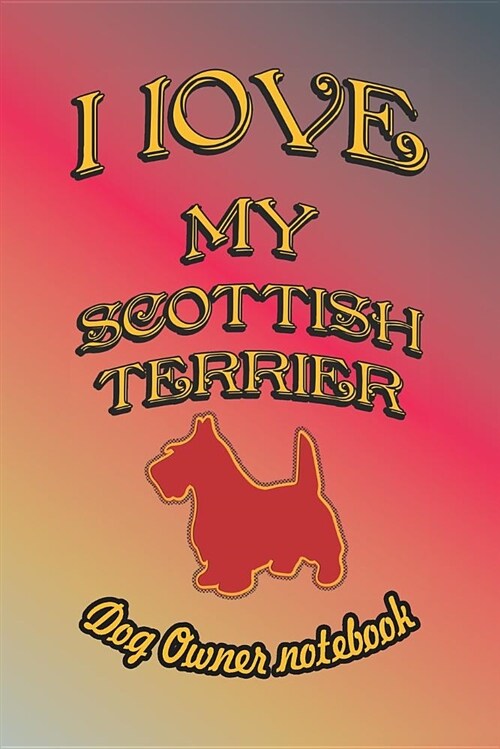 I Love My Scottish Terrier - Dog Owner Notebook: Doggy Style Designed Pages for Dog Owner to Note Training Log and Daily Adventures. (Paperback)