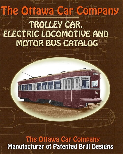 The Ottawa Car Company Trolley Car, Electric Locomotive and Motor Bus Catalog (Paperback)