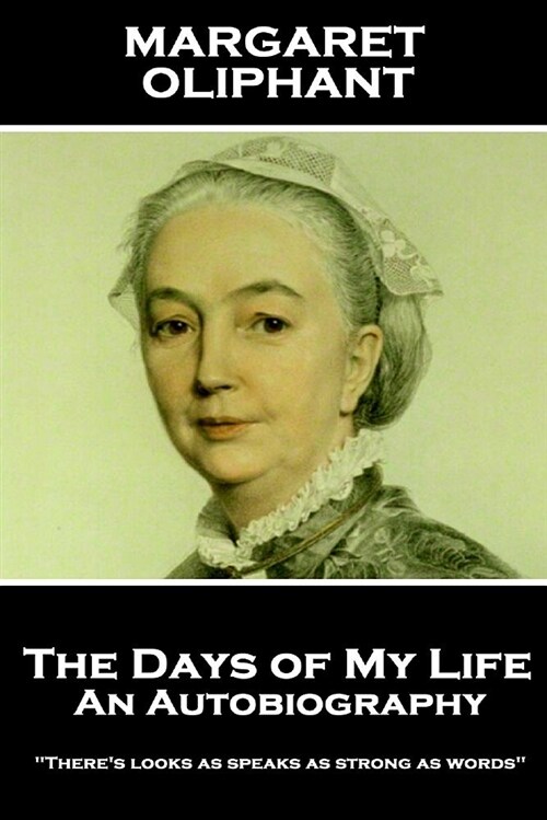 Margaret Oliphant - The Days of My Life: An Autobiography: Theres looks as speaks as strong as words (Paperback)