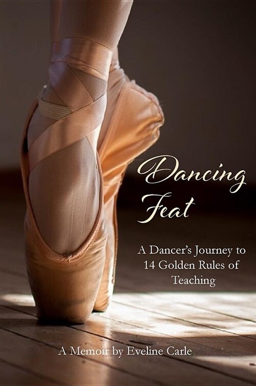 Dancing Feat: A Dancers Journey to 14 Golden Rules of Teaching (Hardcover)