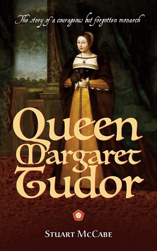 Queen Margaret Tudor : The story of a courageous but forgotten monarch (Paperback)