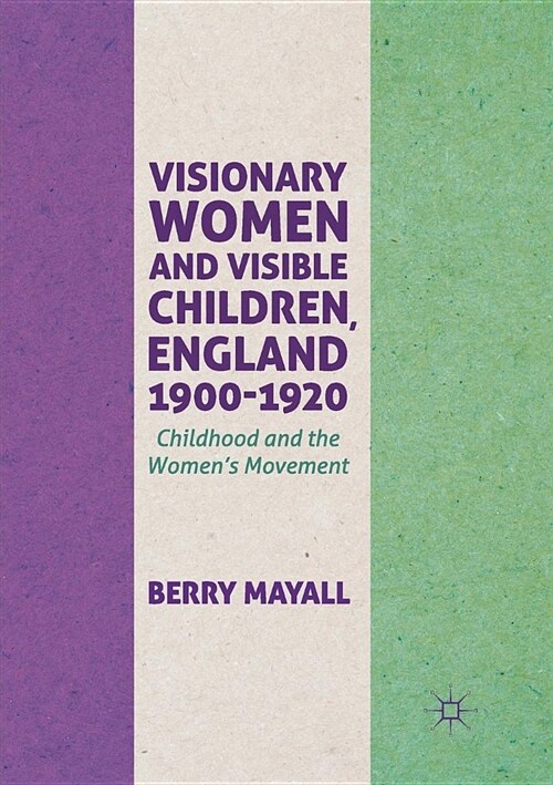 Visionary Women and Visible Children, England 1900-1920: Childhood and the Womens Movement (Paperback)