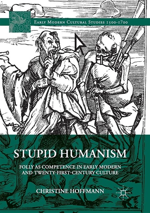 Stupid Humanism: Folly as Competence in Early Modern and Twenty-First-Century Culture (Paperback)