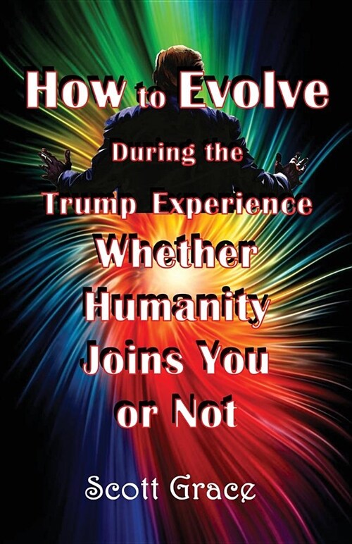 How to Evolve During the Trump Experience Whether Humanity Joins You or Not (Paperback)